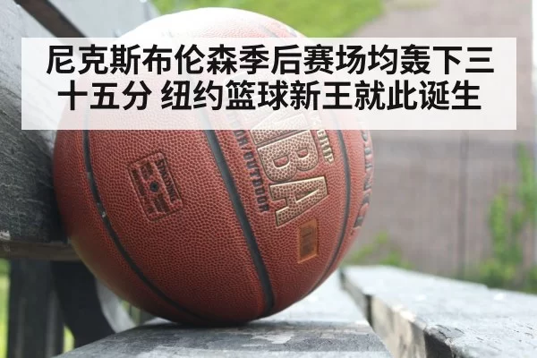 尼克斯布伦森季后赛场均轰下三十五分 纽约篮球新王就此诞生