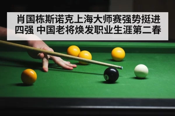 肖国栋斯诺克上海大师赛强势挺进四强 中国老将焕发职业生涯第二春