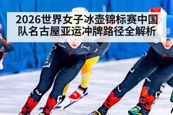 2026世界女子冰壶锦标赛中国队名古屋亚运冲牌路径全解析