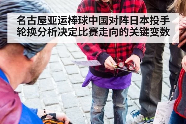 名古屋亚运棒球中国对阵日本投手轮换分析决定比赛走向的关键变数