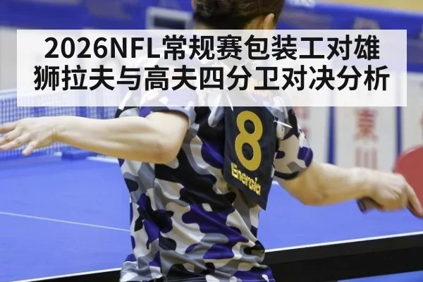 2026NFL常规赛包装工对雄狮拉夫与高夫四分卫对决分析
